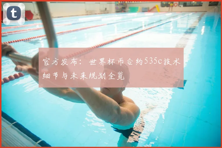 官方发布：世界杯币合约535c技术细节与未来规划全览