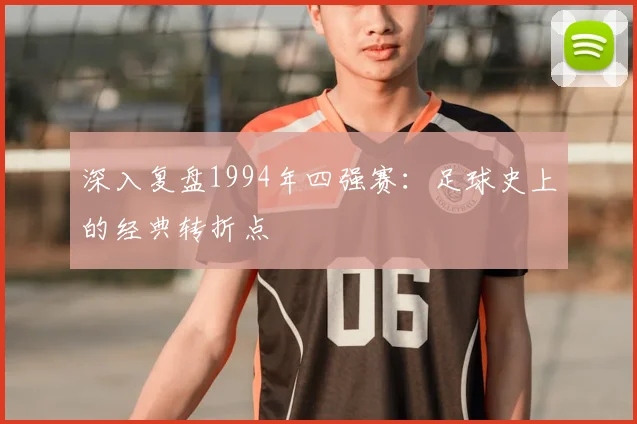 深入复盘1994年四强赛：足球史上的经典转折点