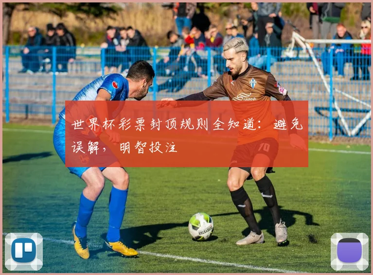世界杯彩票封顶规则全知道:避免误解,明智投注
