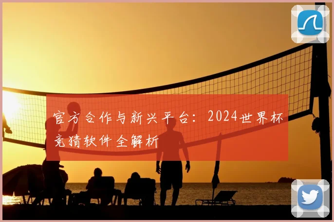 官方合作与新兴平台：2024世界杯竞猜软件全解析