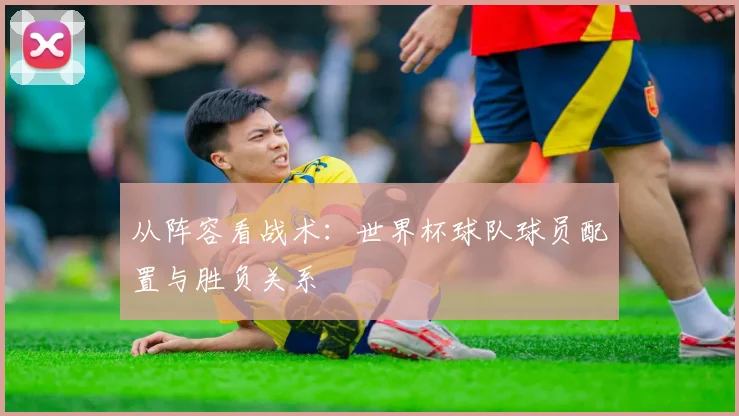 从阵容看战术：世界杯球队球员配置与胜负关系