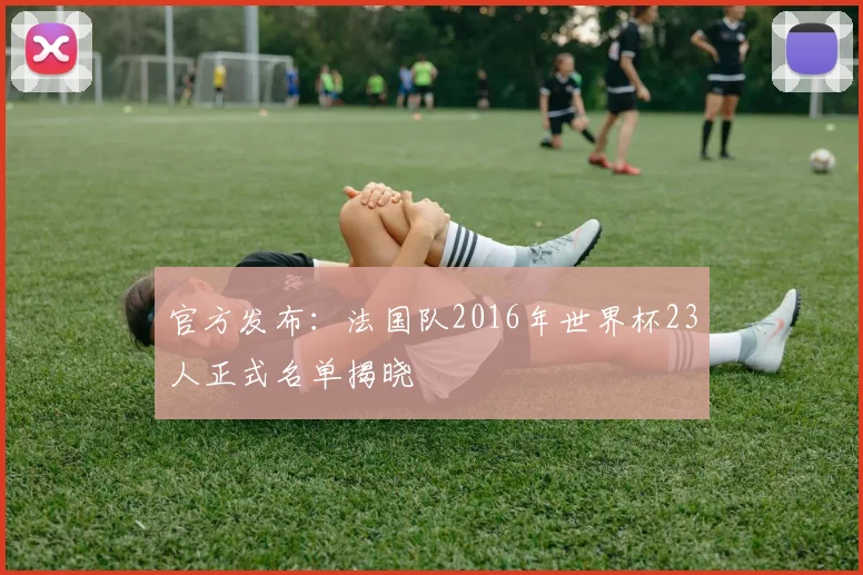 官方发布：法国队2016年世界杯23人正式名单揭晓