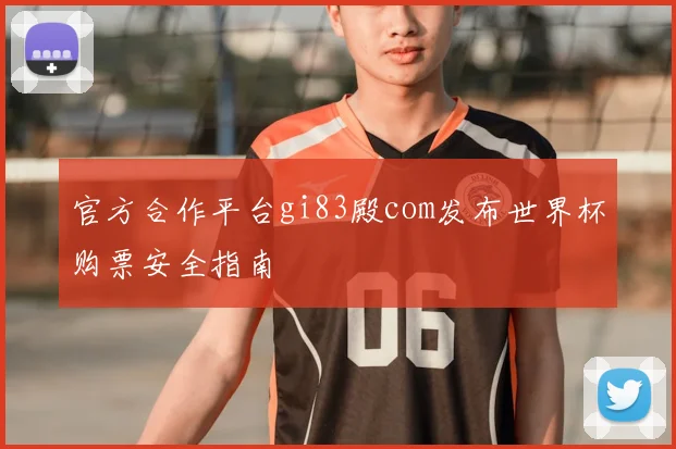 官方合作平台gi83殿com发布世界杯购票安全指南