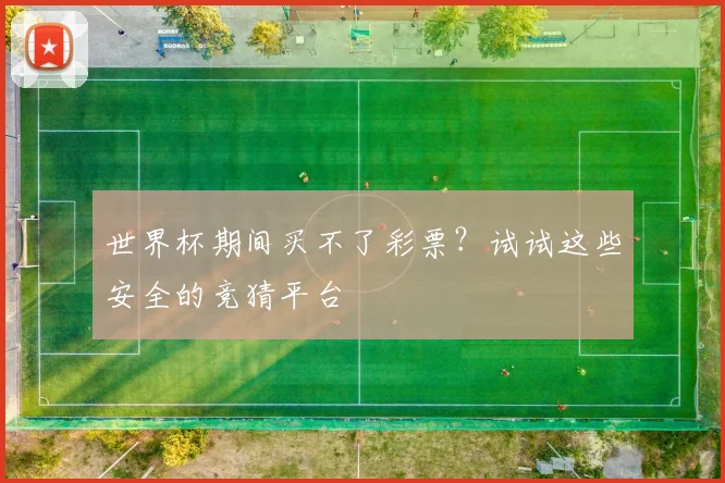 世界杯期间买不了彩票?试试这些安全的竞猜平台