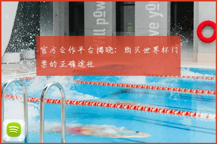 官方合作平台揭晓：购买世界杯门票的正确途径