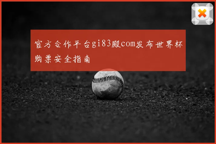 官方合作平台gi83殿com发布世界杯购票安全指南