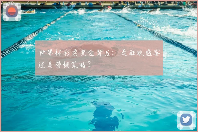 世界杯彩票奖金背后:是狂欢盛宴还是营销策略?