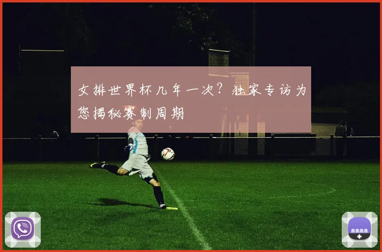 女排世界杯几年一次？独家专访为您揭秘赛制周期