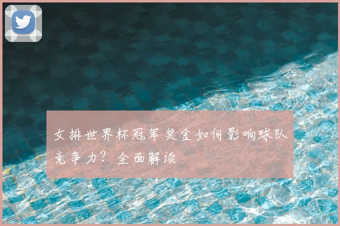 女排世界杯冠军奖金如何影响球队竞争力？全面解读