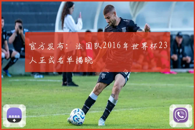 官方发布：法国队2016年世界杯23人正式名单揭晓