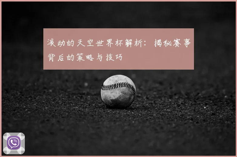 滚动的天空世界杯解析:揭秘赛事背后的策略与技巧