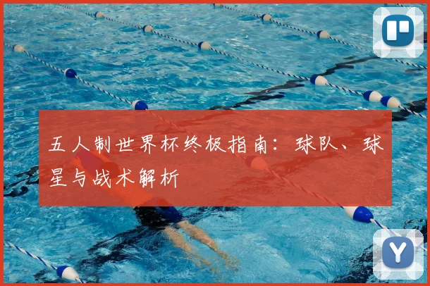 五人制世界杯终极指南：球队、球星与战术解析