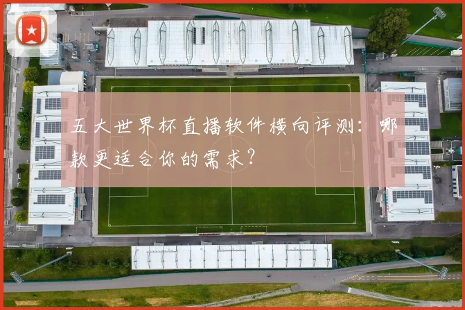 五大世界杯直播软件横向评测：哪款更适合你的需求？
