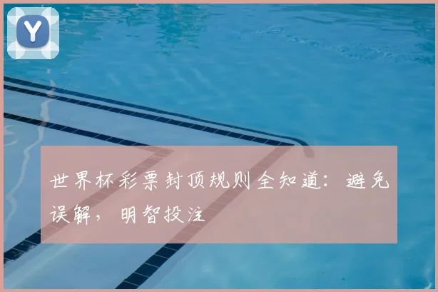 世界杯彩票封顶规则全知道:避免误解,明智投注