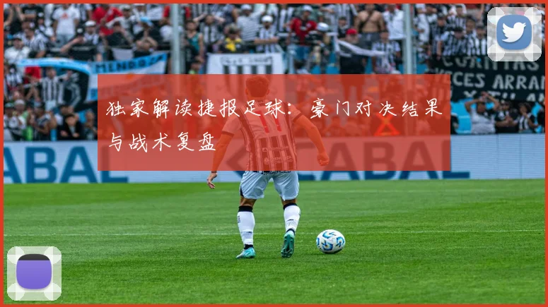 独家解读捷报足球：豪门对决结果与战术复盘